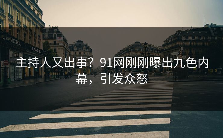 主持人又出事？91网刚刚曝出九色内幕，引发众怒