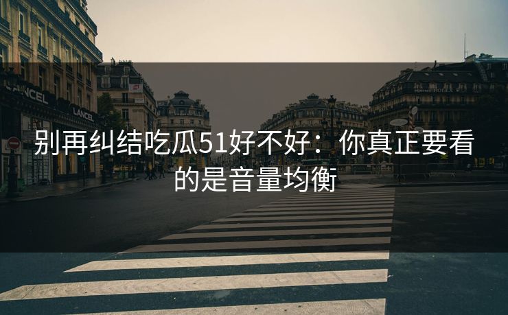 别再纠结吃瓜51好不好：你真正要看的是音量均衡
