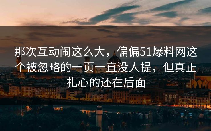 那次互动闹这么大，偏偏51爆料网这个被忽略的一页一直没人提，但真正扎心的还在后面