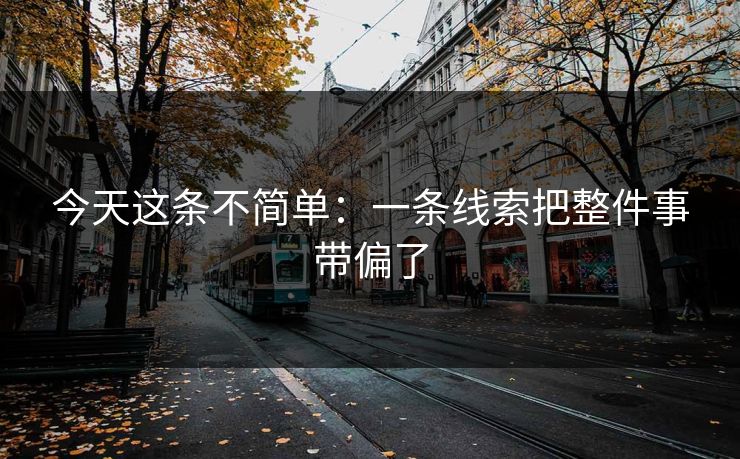 今天这条不简单：一条线索把整件事带偏了